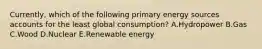 Currently, which of the following primary energy sources accounts for the least global consumption? A.Hydropower B.Gas C.Wood D.Nuclear E.Renewable energy