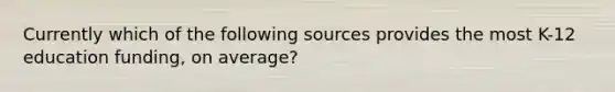 Currently which of the following sources provides the most K-12 education funding, on average?