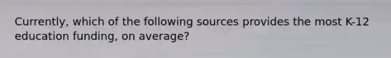 Currently, which of the following sources provides the most K-12 education funding, on average?