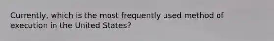 Currently, which is the most frequently used method of execution in the United States?