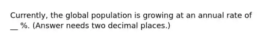 Currently, the global population is growing at an annual rate of __ %. (Answer needs two decimal places.)