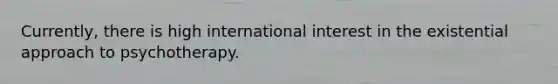 Currently, there is high international interest in the existential approach to psychotherapy.