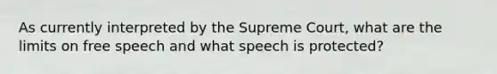 As currently interpreted by the Supreme Court, what are the limits on free speech and what speech is protected?