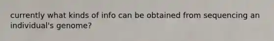 currently what kinds of info can be obtained from sequencing an individual's genome?