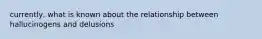 currently, what is known about the relationship between hallucinogens and delusions