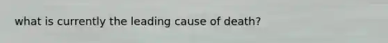 what is currently the leading cause of death?