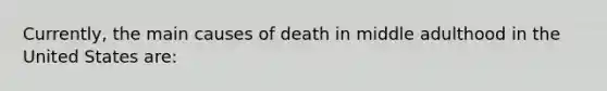 Currently, the main causes of death in middle adulthood in the United States are: