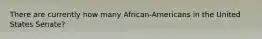 There are currently how many African-Americans in the United States Senate?