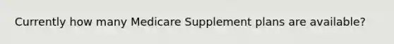 Currently how many Medicare Supplement plans are available?