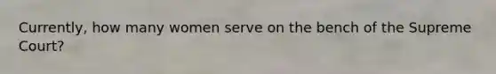 Currently, how many women serve on the bench of the Supreme Court?