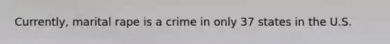 Currently, marital rape is a crime in only 37 states in the U.S.