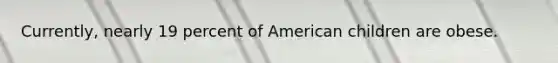 Currently, nearly 19 percent of American children are obese.