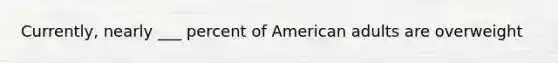 Currently, nearly ___ percent of American adults are overweight