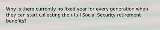 Why is there currently no fixed year for every generation when they can start collecting their full Social Security retirement benefits?