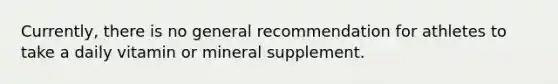 Currently, there is no general recommendation for athletes to take a daily vitamin or mineral supplement.