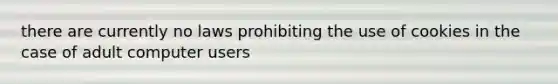 there are currently no laws prohibiting the use of cookies in the case of adult computer users