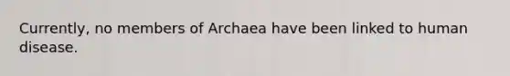 Currently, no members of Archaea have been linked to human disease.