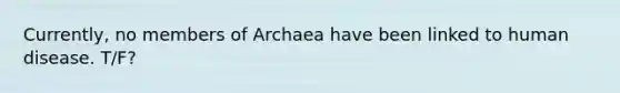 Currently, no members of Archaea have been linked to human disease. T/F?