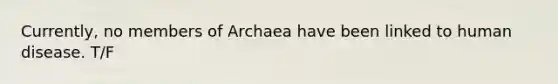 Currently, no members of Archaea have been linked to human disease. T/F