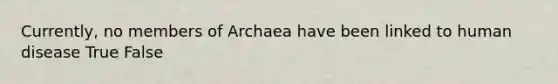 Currently, no members of Archaea have been linked to human disease True False