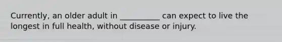 Currently, an older adult in __________ can expect to live the longest in full health, without disease or injury.