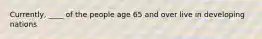 Currently, ____ of the people age 65 and over live in developing nations