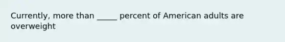 Currently, more than _____ percent of American adults are overweight