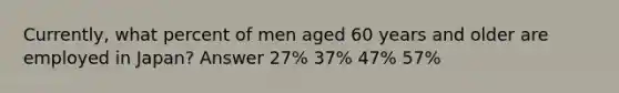 Currently, what percent of men aged 60 years and older are employed in Japan? Answer 27% 37% 47% 57%