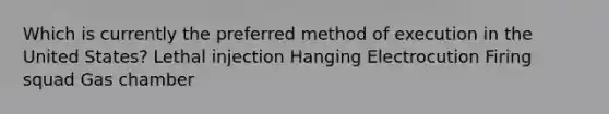 Which is currently the preferred method of execution in the United States? Lethal injection Hanging Electrocution Firing squad Gas chamber