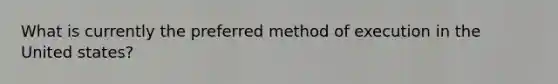 What is currently the preferred method of execution in the United states?