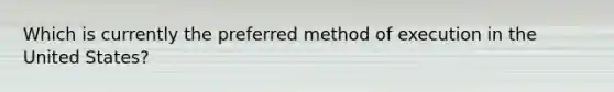 Which is currently the preferred method of execution in the United States?