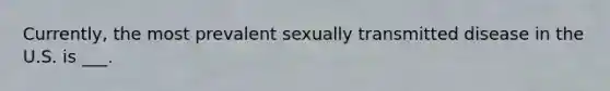 Currently, the most prevalent sexually transmitted disease in the U.S. is ___.