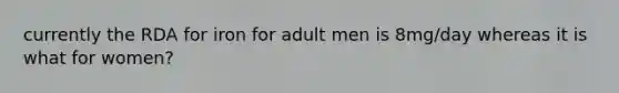 currently the RDA for iron for adult men is 8mg/day whereas it is what for women?