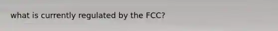 what is currently regulated by the FCC?