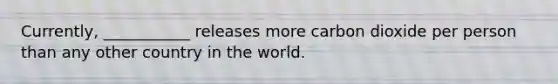 Currently, ___________ releases more carbon dioxide per person than any other country in the world.