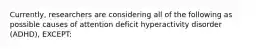 Currently, researchers are considering all of the following as possible causes of attention deficit hyperactivity disorder (ADHD), EXCEPT: