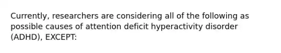 Currently, researchers are considering all of the following as possible causes of attention deficit hyperactivity disorder (ADHD), EXCEPT: