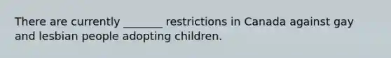 There are currently _______ restrictions in Canada against gay and lesbian people adopting children.