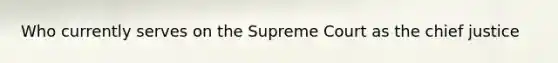 Who currently serves on the Supreme Court as the chief justice