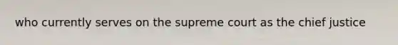 who currently serves on the supreme court as the chief justice