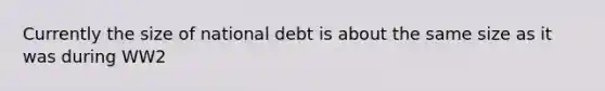 Currently the size of national debt is about the same size as it was during WW2