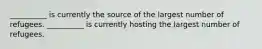 __________ is currently the source of the largest number of refugees. __________ is currently hosting the largest number of refugees.