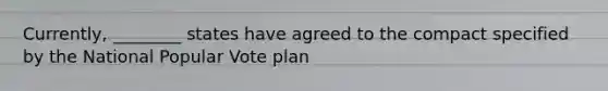 Currently, ________ states have agreed to the compact specified by the National Popular Vote plan