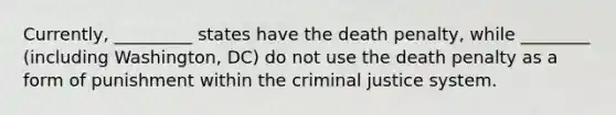 Currently, _________ states have the death penalty, while ________ (including Washington, DC) do not use the death penalty as a form of punishment within <a href='https://www.questionai.com/knowledge/kuANd41CrG-the-criminal-justice-system' class='anchor-knowledge'>the criminal justice system</a>.