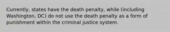 Currently, states have the death penalty, while (including Washington, DC) do not use the death penalty as a form of punishment within the criminal justice system.