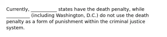 Currently, ___________ states have the death penalty, while __________ (including Washington, D.C.) do not use the death penalty as a form of punishment within the criminal justice system.