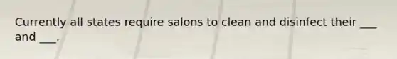 Currently all states require salons to clean and disinfect their ___ and ___.