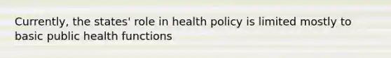 Currently, the states' role in health policy is limited mostly to basic public health functions