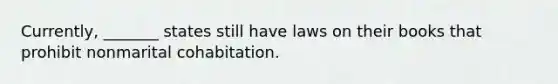 Currently, _______ states still have laws on their books that prohibit nonmarital cohabitation.