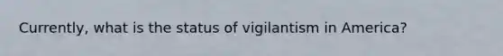 Currently, what is the status of vigilantism in America?